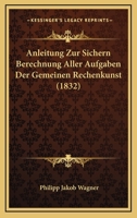Anleitung Zur Sichern Berechnung Aller Aufgaben Der Gemeinen Rechenkunst (1832) 1160301891 Book Cover