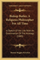 Bishop Butler, a Religious Philosopher for All Time: A Sketch of His Life with an Examination of the Analogy (Classic Reprint) 1377055744 Book Cover