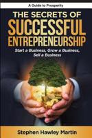 The Secrets of Successful Entrepreneurship: Start a Business, Grow a Business, Sell a Business 1099344093 Book Cover