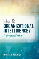 What Is Organizational Intelligence?: An Intense Primer 1537780972 Book Cover