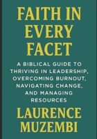 Faith in Every Facet: A Biblical Guide to Thriving in Leadership, Overcoming Burnout, Navigating Change, and Managing Resources B0FCMYSZQF Book Cover