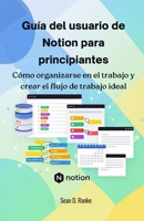 Guía del usuario de Notion para principiantes: Cómo organizarse en el trabajo y crear el flujo de trabajo ideal (Spanish Edition) B0FPXFCNK3 Book Cover