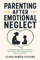 Parenting After Emotional Neglect: A Cycle-Breaking Guide to Raising Emotionally Seen Children While Healing Yourself 191183827X Book Cover