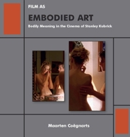 Film as Embodied Art: Bodily Meaning in the Cinema of Stanley Kubrick 1644691124 Book Cover