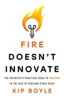 Fire Doesn’t Innovate: The Executive’s Practical Guide to Thriving in the Face of Evolving Cyber Risks 1544513194 Book Cover