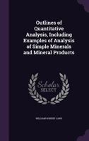 Outlines of Quantitative Analysis, Including Examples of Analysis of Simple Minerals and Mineral Products [microform] 101395646X Book Cover