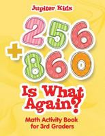 256 + 860 Is What Again?: Math Activity Book for 3rd Graders 1541909712 Book Cover