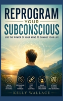 Reprogram Your Subconscious - Use The Power Of Your Mind To Change Your Life 1393477054 Book Cover