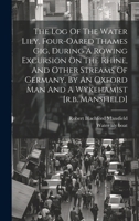 The Log Of The Water Lily, Four-oared Thames Gig, During A Rowing Excursion On The Rhine, And Other Streams Of Germany, By An Oxford Man And A Wykeham 1021543217 Book Cover