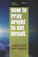 How to Pray Aright to Get Result.: prayers that God answers; B084FG5FB4 Book Cover
