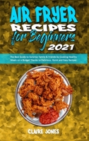 Air Fryer Recipes For Beginners 2021: The Best Guide to Surprise Family & Friends by Cooking Healthy Meals on a Budget Thanks to Delicious, Quick and Easy Recipes 1801945500 Book Cover