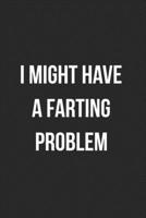 I Might Have A Farting Problem: Funny Blank Lined Journal Fart Jokes Novelty Farting Gag Gift For Adults 1706823274 Book Cover