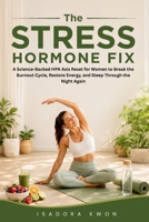 The Stress Hormone Fix: A Science-Backed HPA Axis Reset for Women to Break the Burnout Cycle, Restore Energy, and Sleep Through the Night Again B0HCZ8V6K6 Book Cover