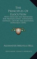 The Principles Of Elocution: With Exercises And Notations For Pronunciation, Intonation, Emphasis, Gesture And Emotional Expression 1017886504 Book Cover