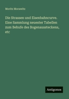 Die Strassen und Eisenbahncurve. Eine Sammlung neuester Tabellen zum Behufe des Bogenaussteckens, etc (German Edition) 3386368190 Book Cover