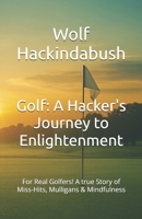 Golf: A Hacker's Journey to Enlightenment: For Real Golfers! A true Story of Miss-Hits, Mulligans & Mindfulness B0H79CZDR8 Book Cover
