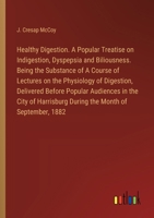 Healthy Digestion. A Popular Treatise on Indigestion, Dyspepsia and Biliousness. Being the Substance of A Course of Lectures on the Physiology of ... During the Month of September, 1882 3385321379 Book Cover