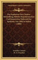 Die Ergebnisse Der Cholera-Behandlung Mittelst Hypodermoclyse Und Enteroclyse Wahrend Der Epidemie Von 1884 In Italien (1886) 1168338018 Book Cover