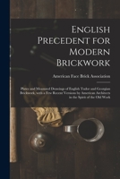 English Precedent for Modern Brickwork: Plates and Measured Drawings of English Tudor and Georgian Brickwork, With a Few Recent Versions by American Architects in the Spirit of the Old Work 1013720113 Book Cover