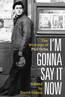 I'm Gonna Say It Now: The Writings of Phil Ochs 1493051474 Book Cover