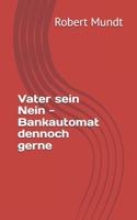 Vater sein Nein - Bankautomat dennoch gerne (German Edition) B0DZH5GXGL Book Cover