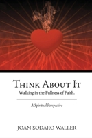 Think About It: Walking in the Fullness of Faith. A Spiritual Perspective 1449743625 Book Cover