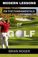MODERN LESSONS ON THE FUNDAMENTALS OF GOLF: THE ABSOLUTE BEGINNERS'S GUIDE TO GOLF FOR MEN AND WOMEN TO KNOW WHY YOU SUCK AT GOLF B0CN33LM2X Book Cover