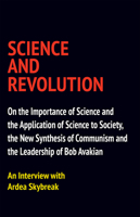 Science and Revolution: On the Importance of Science and the Application of Science to Society, the New Synthesis of Communism and the Leadership of Bob Avakian 097602361X Book Cover