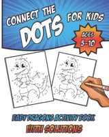 Connect The Dots For Kids Ages 5-10: Baby Dragons Activity Book With Solutions/ Fun Learning Activities for Inside Play B088GDGN5P Book Cover