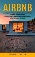Airbnb: Manage Short-term Vacation Rental Investing to Make Passive Income (Start Your Business From Scratch and Become a Supe 1998901998 Book Cover