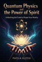 Quantum Physics and the Power of Spirit: Unlocking the Code to Shape Your Reality (Fisica quantistica e spiritualità) B0FMPTNSDZ Book Cover