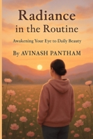 Radiance in the Routine: Awakening Your Eye to Daily Beauty B0F8827ZJZ Book Cover