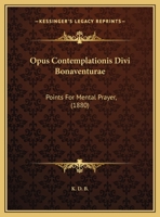 Opus Contemplationis Divi Bonaventurae: Points For Mental Prayer, 1377954587 Book Cover