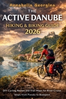 The Active Danube Hiking & Biking Guide 2026: DIY Cycling Routes and Trail Maps for River Cruise Stops from Passau to Budapest B0GWWW5PCK Book Cover
