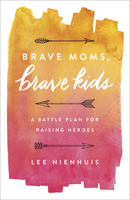 Brave Moms, Brave Kids: A Battle Plan for Raising Heroes 0736970037 Book Cover