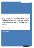 King Kong in the city of New York. Kong's transformation from a ''beast-god'' on Scull Island to an attraction for the New York citizens: Plan for an oral presentation 3656719861 Book Cover