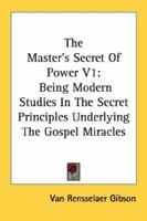 The Master's Secret Of Power V1: Being Modern Studies In The Secret Principles Underlying The Gospel Miracles 1430499486 Book Cover