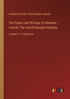 The Papers and Writings of Abraham Lincoln; The Lincoln-Douglas Debates: Volume 5 - in large print 3368320106 Book Cover