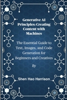 Generative AI Principles: Creating Content with Machines: The Essential Guide to Text, Images, and Code Generation for Beginners and Creatives B0FL1ST2Q4 Book Cover