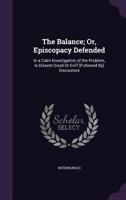 The Balance; Or, Episcopacy Defended: In a Calm Investigation of the Problem, Is Dissent Good or Evil? [Followed By] Discourses 1358952523 Book Cover