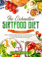 The Exhaustive Sirtfood Diet Cookbook: Burn fat and Stay healthy effectively Activating Your Skinny Gene. 500 Fast, Simple and Tasty Recipes Cookbook + Easy 4 weeks Weight Loss Program 1801900027 Book Cover
