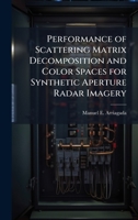 Performance of Scattering Matrix Decomposition and Color Spaces for Synthetic Aperture Radar Imagery 102510725X Book Cover