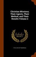 Christian Missions: Their Agents, and Their Results; Volume 2 0469290315 Book Cover