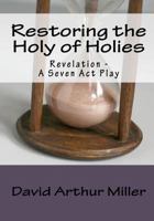 Restoring the Holy of Holies: Revelation - A Seven Act Play 1449907784 Book Cover