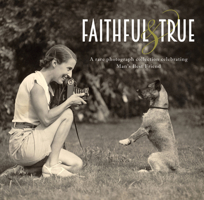 Faithful and True: A Rare Photograph Collection Celebrating Man's Best Friend 1742577008 Book Cover