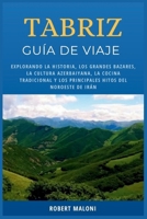 Tabriz Guía De Viaje 2026: Explorando la historia, los grandes bazares, la cultura azerbaiyana, la cocina tradicional y los principales hitos del noroeste de Irán (Spanish Edition) B0GCJQ62XH Book Cover