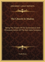 The Church In Madras: Being The History Of The Ecclesiastical And Missionary Action Of The East India Company 0548325359 Book Cover