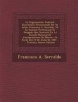 La Organización Judicial: Disertación Pronunciada Por Su Autor Francisco A. Serralde, En Su Examen Profesional De Abogado Que Sustentó En La Escuela ... - Primary Source Edition 0341185299 Book Cover
