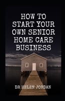 How To Start Your Own Senior Home Care Business B0C6C6YDDC Book Cover