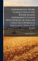 Experimental Work Conducted at the Rhode Island Experiment Station With Nitrate of Soda or Chile Salt-peter as a Fertilizer Upon Acid Soils 1024139832 Book Cover